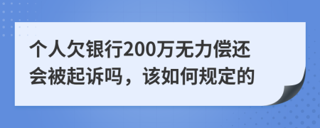 个人欠银行200万无力偿还会被起诉吗，该如何规定的