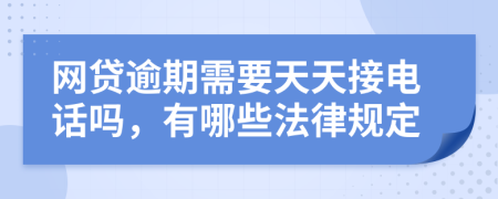 网贷逾期需要天天接电话吗，有哪些法律规定