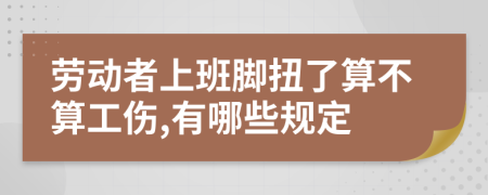 劳动者上班脚扭了算不算工伤,有哪些规定