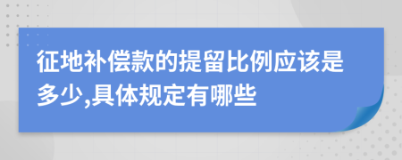 征地补偿款的提留比例应该是多少,具体规定有哪些