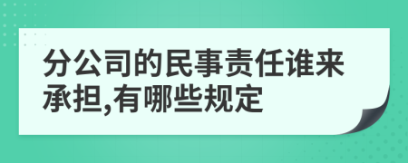 分公司的民事责任谁来承担,有哪些规定