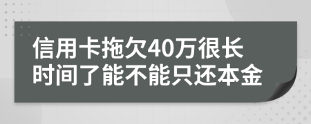 信用卡拖欠40万很长时间了能不能只还本金
