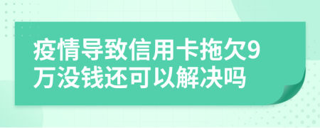 疫情导致信用卡拖欠9万没钱还可以解决吗