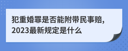 犯重婚罪是否能附带民事赔,2023最新规定是什么