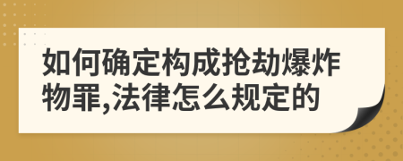 如何确定构成抢劫爆炸物罪,法律怎么规定的