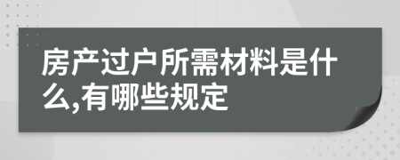 房产过户所需材料是什么,有哪些规定