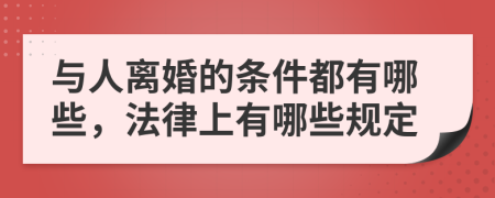 与人离婚的条件都有哪些，法律上有哪些规定