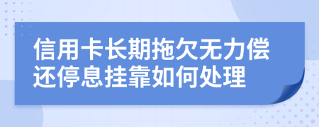 信用卡长期拖欠无力偿还停息挂靠如何处理