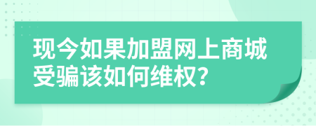 现今如果加盟网上商城受骗该如何维权？