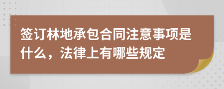 签订林地承包合同注意事项是什么，法律上有哪些规定