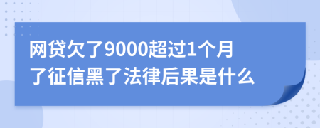 网贷欠了9000超过1个月了征信黑了法律后果是什么