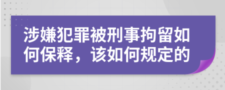 涉嫌犯罪被刑事拘留如何保释，该如何规定的