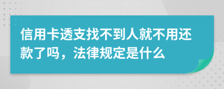 信用卡透支找不到人就不用还款了吗，法律规定是什么