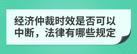 经济仲裁时效是否可以中断，法律有哪些规定