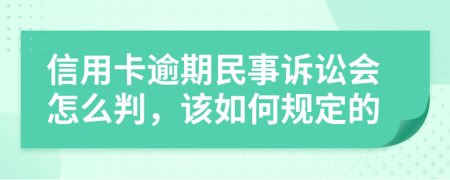 信用卡逾期民事诉讼会怎么判，该如何规定的