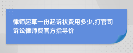 律师起草一份起诉状费用多少,打官司诉讼律师费官方指导价