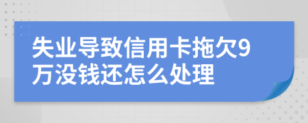 失业导致信用卡拖欠9万没钱还怎么处理