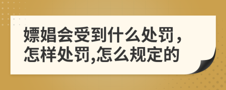 嫖娼会受到什么处罚，怎样处罚,怎么规定的