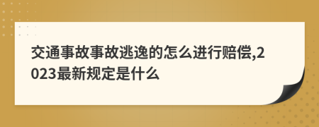 交通事故事故逃逸的怎么进行赔偿,2023最新规定是什么