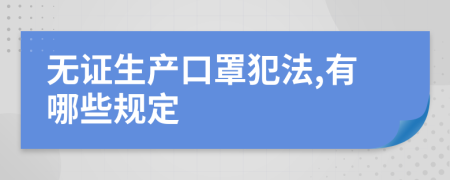 无证生产口罩犯法,有哪些规定