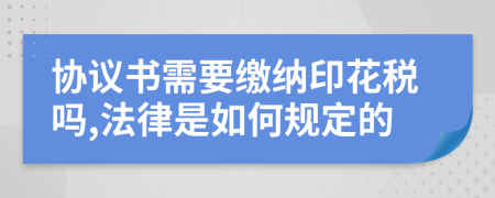 协议书需要缴纳印花税吗,法律是如何规定的