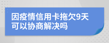 因疫情信用卡拖欠9天可以协商解决吗