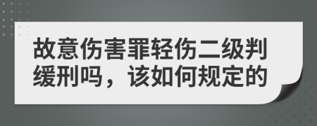 故意伤害罪轻伤二级判缓刑吗，该如何规定的