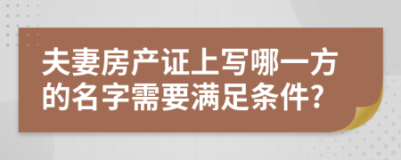 夫妻房产证上写哪一方的名字需要满足条件?