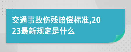 交通事故伤残赔偿标准,2023最新规定是什么