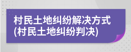 村民土地纠纷解决方式(村民土地纠纷判决)