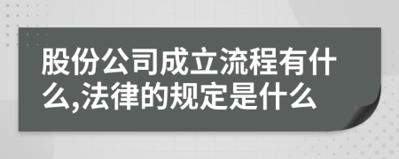 股份公司成立流程有什么,法律的规定是什么