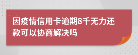因疫情信用卡逾期8千无力还款可以协商解决吗