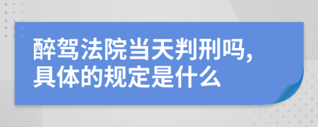 醉驾法院当天判刑吗,具体的规定是什么
