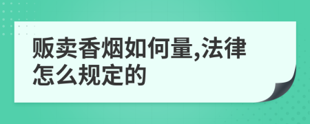 贩卖香烟如何量,法律怎么规定的