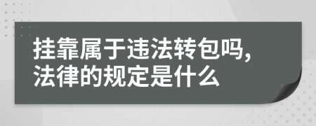 挂靠属于违法转包吗,法律的规定是什么