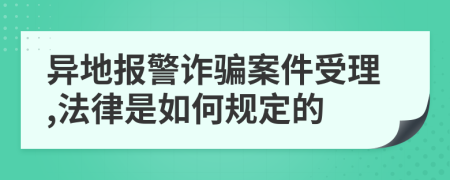 异地报警诈骗案件受理,法律是如何规定的