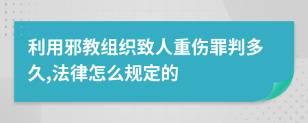 利用邪教组织致人重伤罪判多久,法律怎么规定的