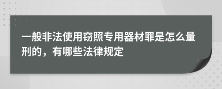 一般非法使用窃照专用器材罪是怎么量刑的，有哪些法律规定