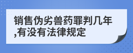 销售伪劣兽药罪判几年,有没有法律规定