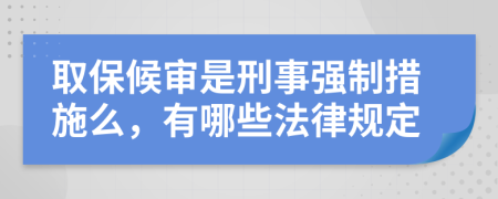 取保候审是刑事强制措施么，有哪些法律规定