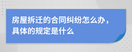 房屋拆迁的合同纠纷怎么办，具体的规定是什么