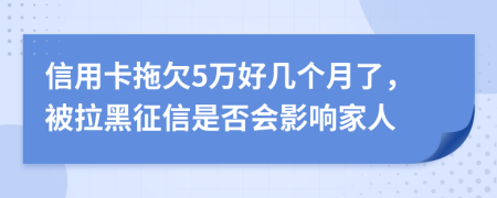 信用卡拖欠5万好几个月了，被拉黑征信是否会影响家人