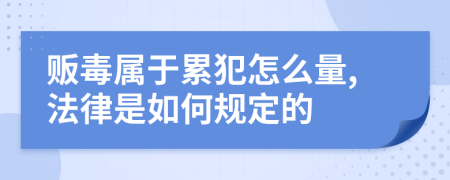 贩毒属于累犯怎么量,法律是如何规定的