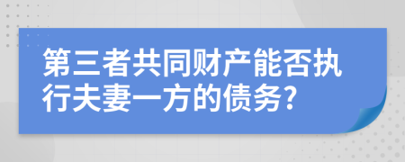 第三者共同财产能否执行夫妻一方的债务?