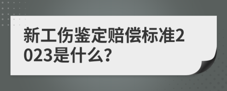新工伤鉴定赔偿标准2023是什么？