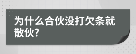 为什么合伙没打欠条就散伙?