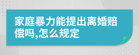 家庭暴力能提出离婚赔偿吗,怎么规定