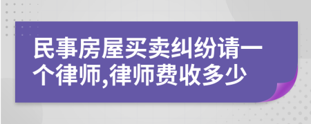 民事房屋买卖纠纷请一个律师,律师费收多少