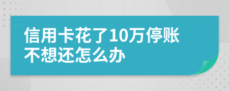 信用卡花了10万停账不想还怎么办