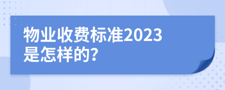 物业收费标准2023是怎样的？